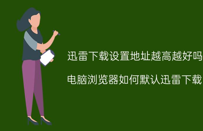 迅雷下载设置地址越高越好吗 电脑浏览器如何默认迅雷下载？